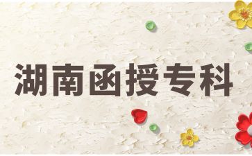 報(bào)考2024年湖南函授?？茖I(yè)有哪些