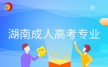 2024年湖南成人高考專業(yè)有哪些適合找工作